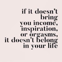 if it doesn't bring you income or inspiration, it doesn't belong in your life